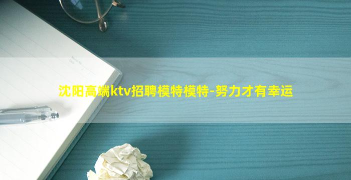 沈阳高端ktv招聘模特模特-努力才有幸运